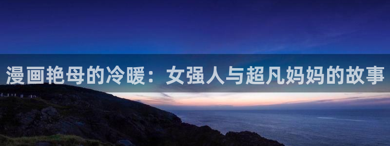 布莱泽虫虫漫画：漫画艳母的冷暖：女强人与超凡妈妈的故事